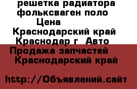 решетка радиатора фольксваген поло › Цена ­ 3 300 - Краснодарский край, Краснодар г. Авто » Продажа запчастей   . Краснодарский край